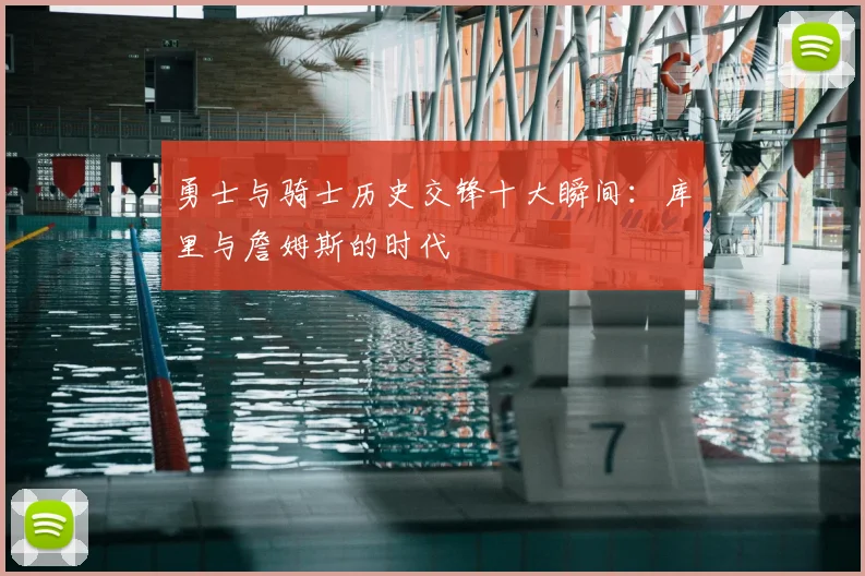 勇士与骑士历史交锋十大瞬间：库里与詹姆斯的时代
