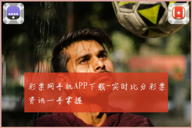 彩票网手机APP下载-实时比分彩票资讯一手掌握