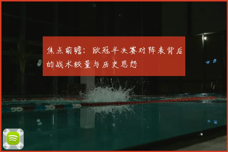 焦点前瞻：欧冠半决赛对阵表背后的战术较量与历史恩怨