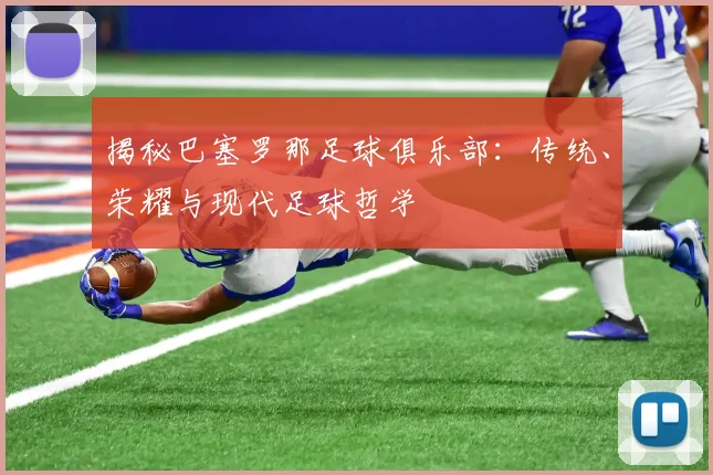 揭秘巴塞罗那足球俱乐部：传统、荣耀与现代足球哲学