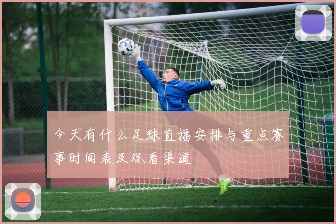 今天有什么足球直播安排与重点赛事时间表及观看渠道