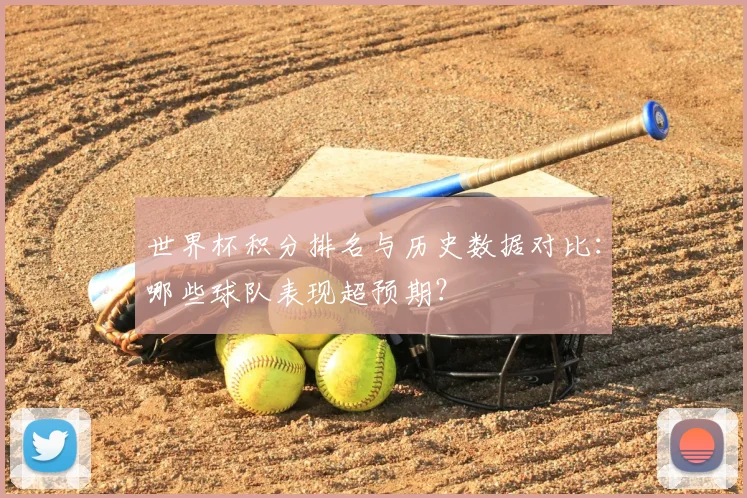 世界杯积分排名与历史数据对比：哪些球队表现超预期？