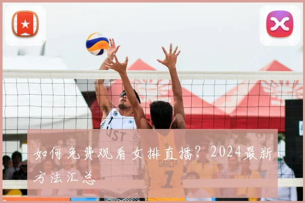 如何免费观看女排直播？2024最新方法汇总