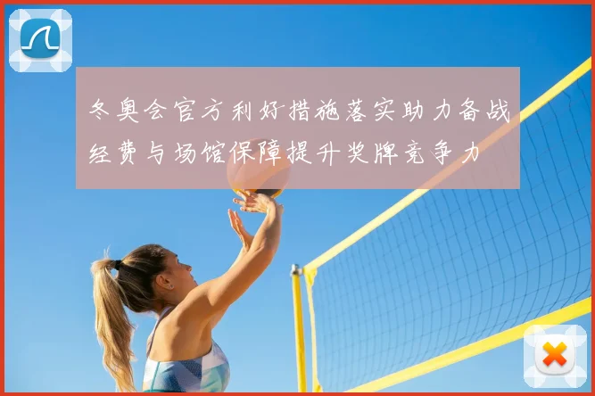 冬奥会官方利好措施落实助力备战经费与场馆保障提升奖牌竞争力