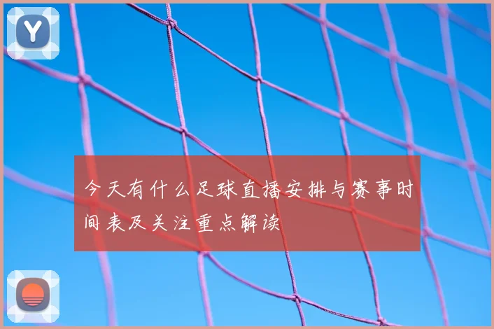 今天有什么足球直播安排与赛事时间表及关注重点解读