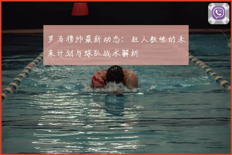 罗马穆帅最新动态：狂人教练的未来计划与球队战术解析