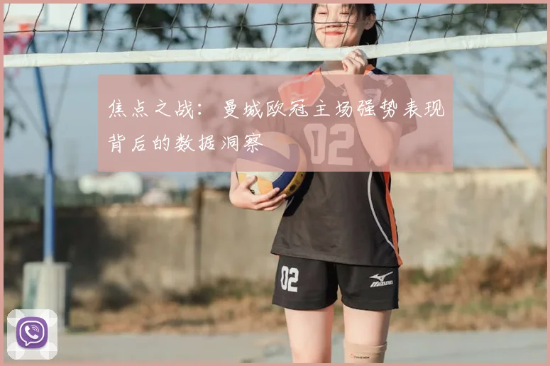 焦点之战：曼城欧冠主场强势表现背后的数据洞察