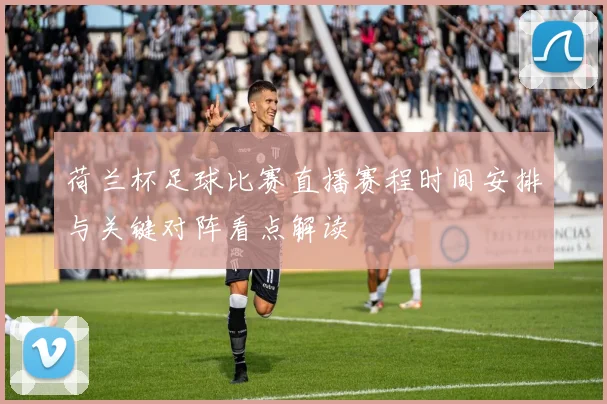 荷兰杯足球比赛直播赛程时间安排与关键对阵看点解读